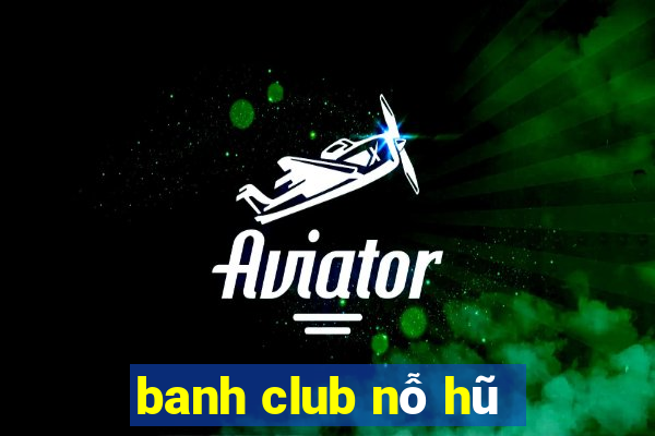 banh club nỗ hũ