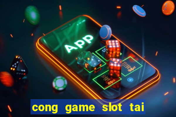 cong game slot tai xiu no hu