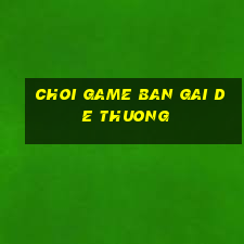 choi game ban gai de thuong