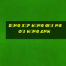 bảng xếp hạng giải ngoại hạng anh