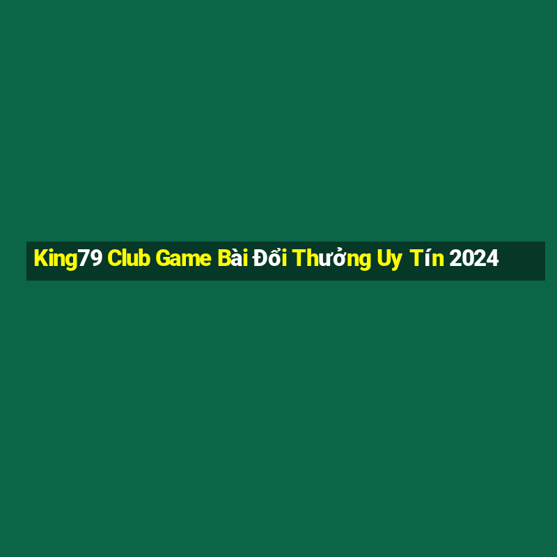 King79 Club Game Bài Đổi Thưởng Uy Tín 2024