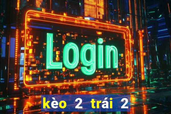 kèo 2 trái 2 trái rưỡi