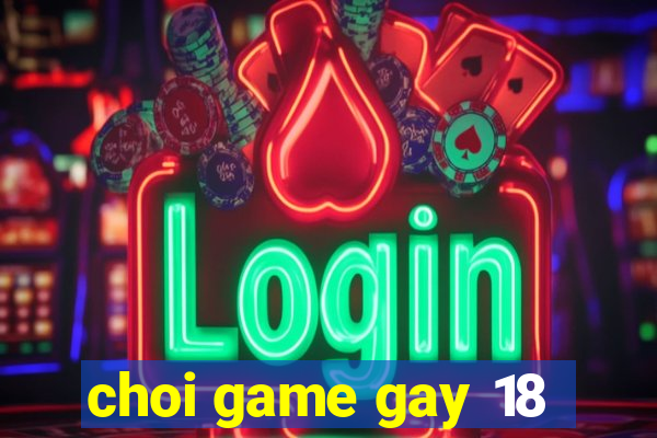 choi game gay 18