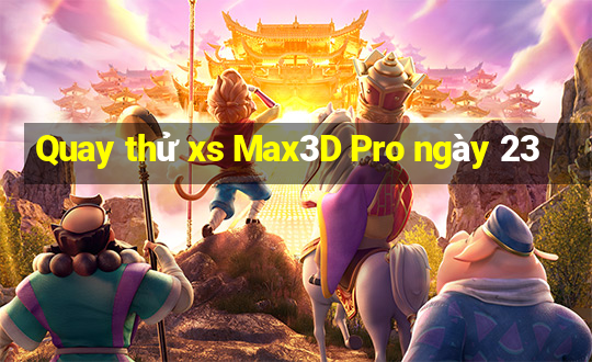 Quay thử xs Max3D Pro ngày 23