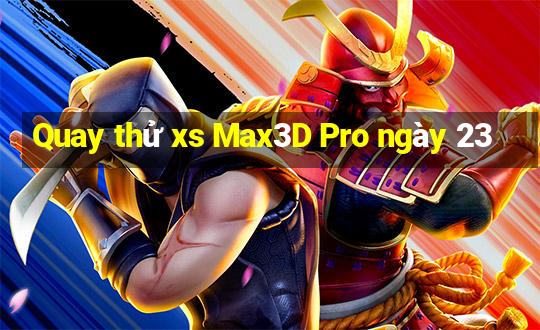 Quay thử xs Max3D Pro ngày 23