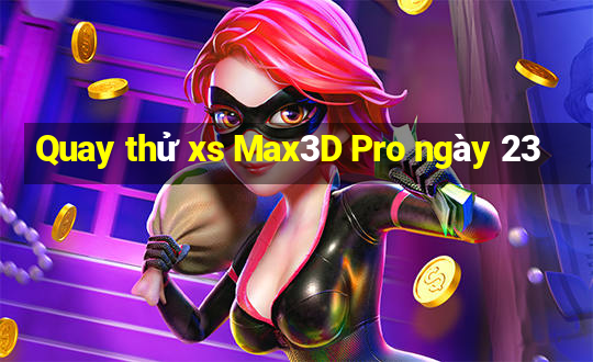 Quay thử xs Max3D Pro ngày 23