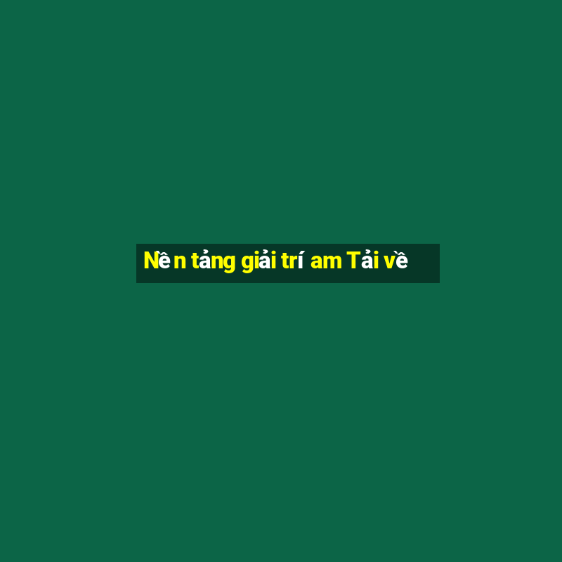 Nền tảng giải trí am Tải về