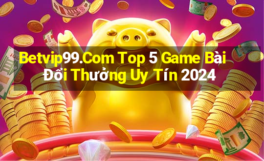 Betvip99.Com Top 5 Game Bài Đổi Thưởng Uy Tín 2024