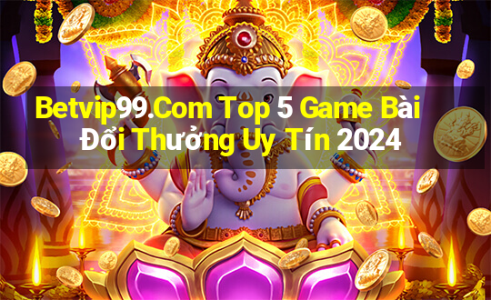 Betvip99.Com Top 5 Game Bài Đổi Thưởng Uy Tín 2024