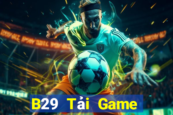 B29 Tải Game Bài Đổi Thưởng Uy Tín 2024