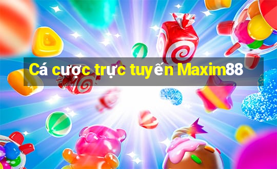 Cá cược trực tuyến Maxim88