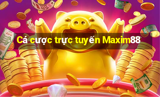 Cá cược trực tuyến Maxim88