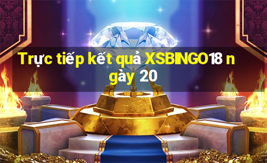 Trực tiếp kết quả XSBINGO18 ngày 20