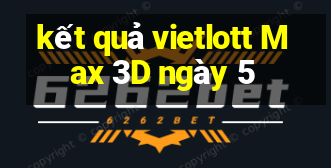 kết quả vietlott Max 3D ngày 5