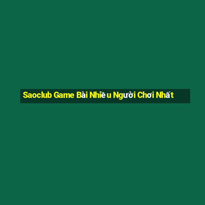 Saoclub Game Bài Nhiều Người Chơi Nhất