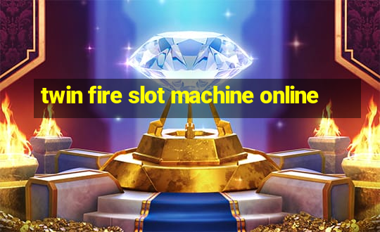 twin fire slot machine online