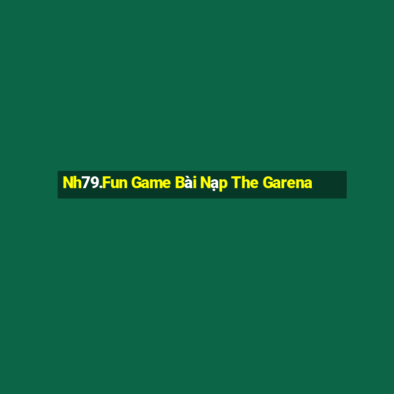 Nh79.Fun Game Bài Nạp The Garena