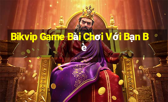 Bikvip Game Bài Chơi Với Bạn Bè