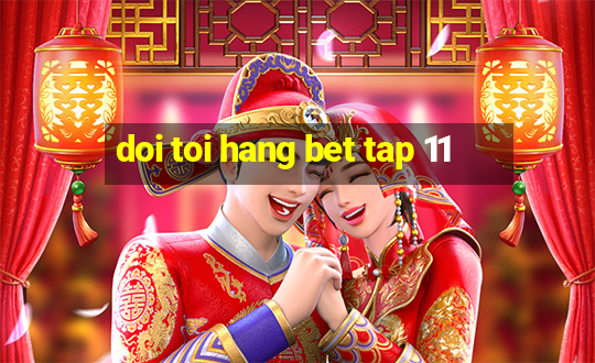 doi toi hang bet tap 11