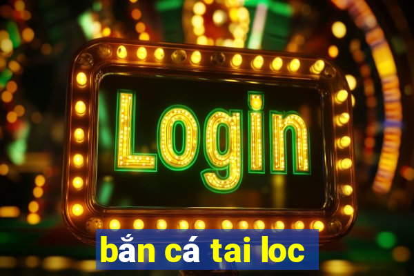 bắn cá tai loc