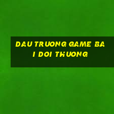 dau truong game bai doi thuong