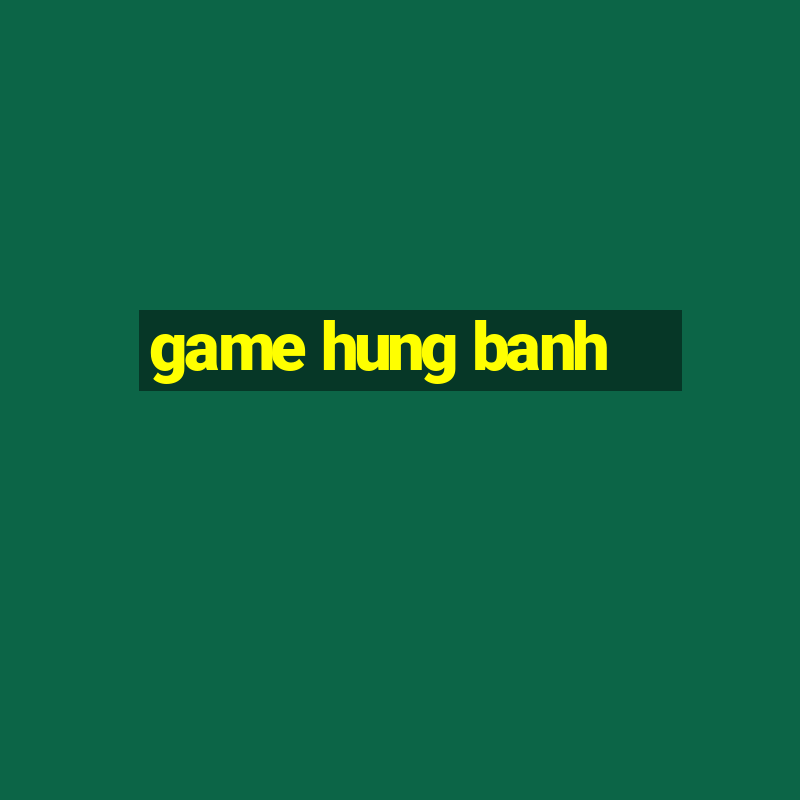 game hung banh