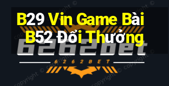 B29 Vin Game Bài B52 Đổi Thưởng