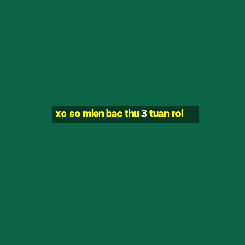 xo so mien bac thu 3 tuan roi