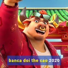 banca doi the cao 2020