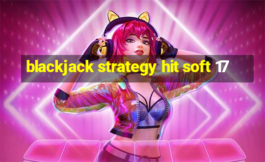 blackjack strategy hit soft 17