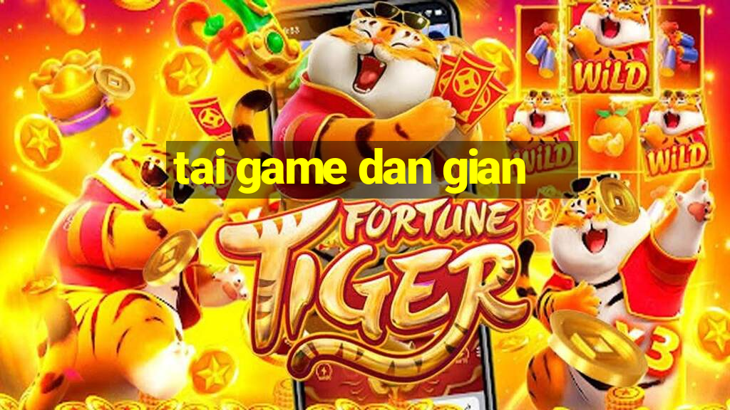 tai game dan gian