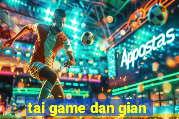 tai game dan gian