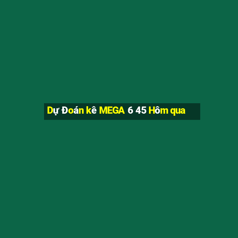 Dự Đoán kê MEGA 6 45 Hôm qua