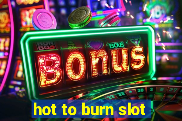 hot to burn slot