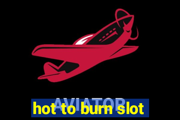 hot to burn slot