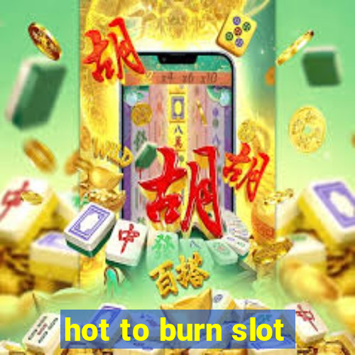 hot to burn slot