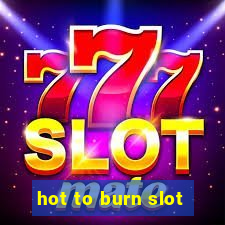 hot to burn slot