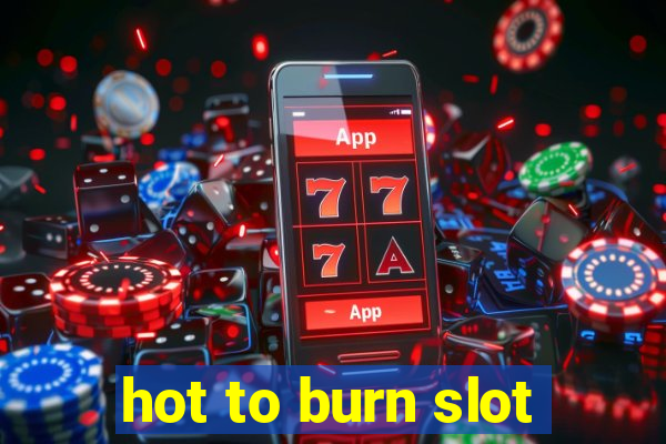 hot to burn slot