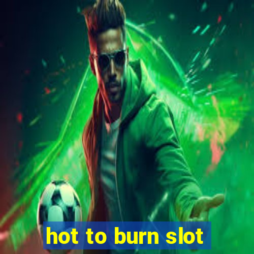 hot to burn slot