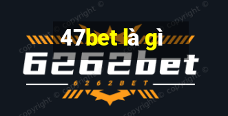 47bet là gì