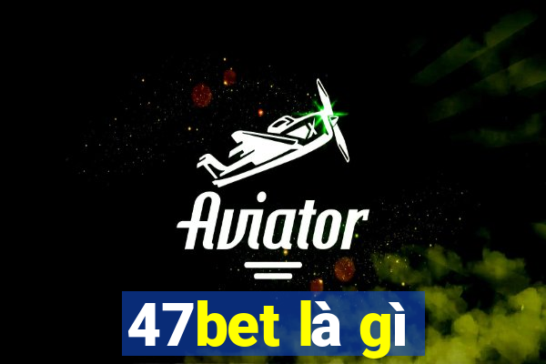 47bet là gì