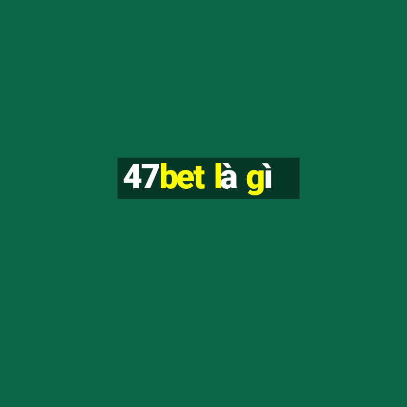 47bet là gì