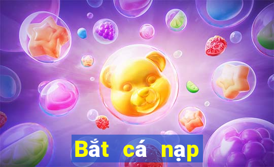 Bắt cá nạp 188 thật