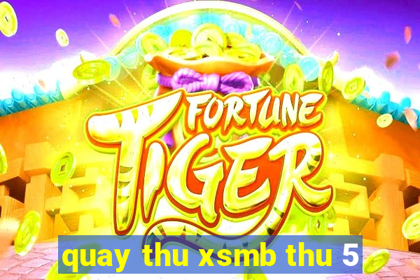 quay thu xsmb thu 5