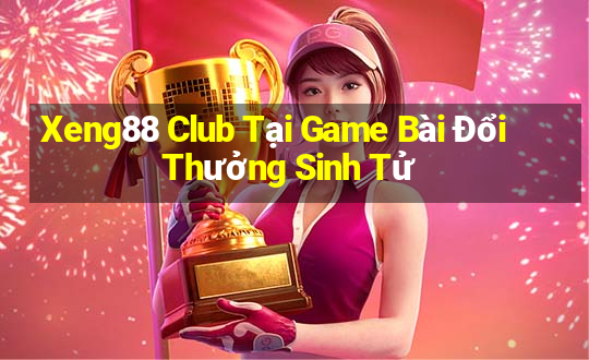 Xeng88 Club Tại Game Bài Đổi Thưởng Sinh Tử