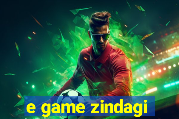 e game zindagi