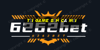 tải game bắn cá mới