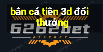 bắn cá tiên 3d đổi thưởng