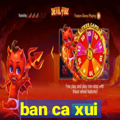 ban ca xui