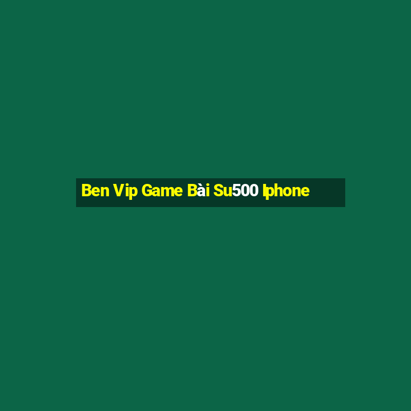 Ben Vip Game Bài Su500 Iphone